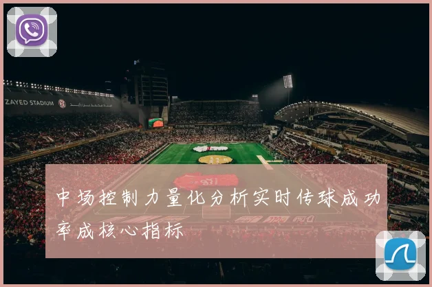 中场控制力量化分析实时传球成功率成核心指标